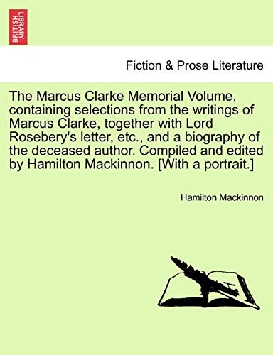 The Marcus Clarke Memorial Volume, containing selections from the writings of Marcus Clarke, together with Lord Rosebery's letter, etc., and a ... by Hamilton Mackinnon. [With a portrait.]