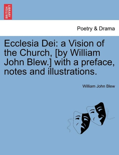 Ecclesia Dei: a Vision of the Church, [by William John Blew.] with a preface, notes and illustrations.