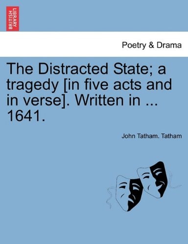 The Distracted State; a tragedy [in five acts and in verse]. Written in ... 1641.