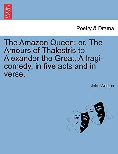 The Amazon Queen; or, The Amours of Thalestris to Alexander the Great. A tragi-comedy, in five acts and in verse.