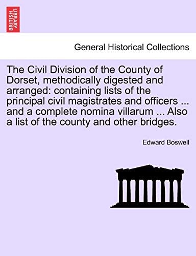 The Civil Division of the County of Dorset, methodically digested and arranged: containing lists of the principal civil magistrates and officers ... ... Also a list of the county and other bridges.