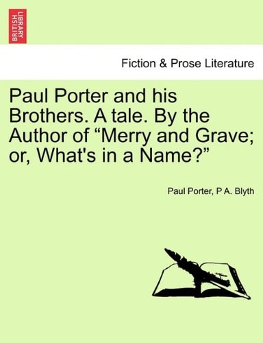 Paul Porter and his Brothers. A tale. By the Author of "Merry and Grave; or, What's in a Name?"