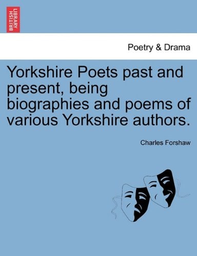 Yorkshire Poets past and present, being biographies and poems of various Yorkshire authors. VOL. III