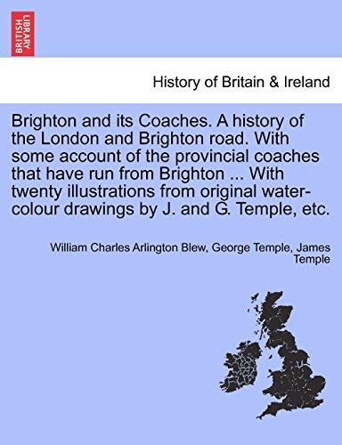 Brighton and its Coaches. A history of the London and Brighton road. With some account of the provincial coaches that have run from Brighton ... With ... drawings by J. and G. Temple, etc.