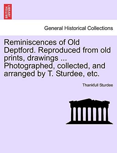Reminiscences of Old Deptford. Reproduced from old prints, drawings ... Photographed, collected, and arranged by T. Sturdee, etc.