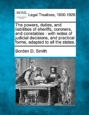 The powers, duties, and liabilities of sheriffs, coroners, and constables: with notes of judicial decisions, and practical forms, adapted to all the states.