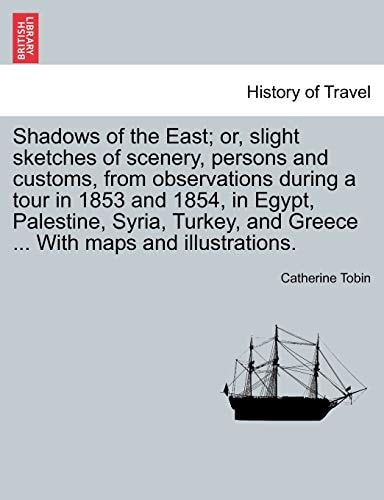 Shadows of the East; or, slight sketches of scenery, persons and customs, from observations during a tour in 1853 and 1854, in Egypt, Palestine, ... and Greece ... With maps and illustrations.