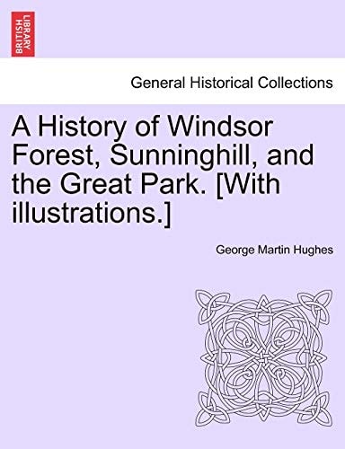 A History of Windsor Forest, Sunninghill, and the Great Park. [With illustrations.]