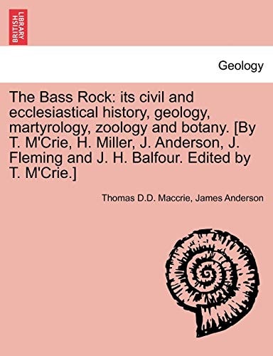 The Bass Rock: its civil and ecclesiastical history, geology, martyrology, zoology and botany. [By T. M'Crie, H. Miller, J. Anderson, J. Fleming and J. H. Balfour. Edited by T. M'Crie.]