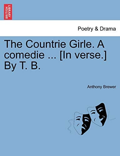 The Countrie Girle. A comedie ... [In verse.] By T. B.