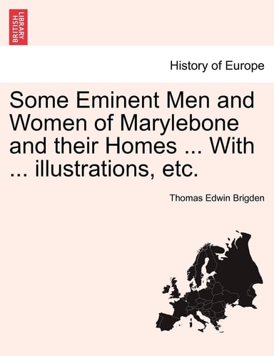 Some Eminent Men and Women of Marylebone and their Homes ... With ... illustrations, etc.