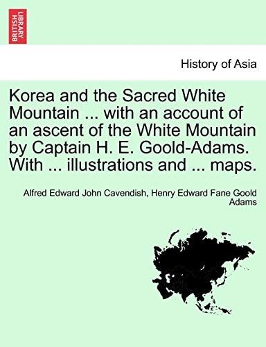 Korea and the Sacred White Mountain ... with an account of an ascent of the White Mountain by Captain H. E. Goold-Adams. With ... illustrations and ... maps.
