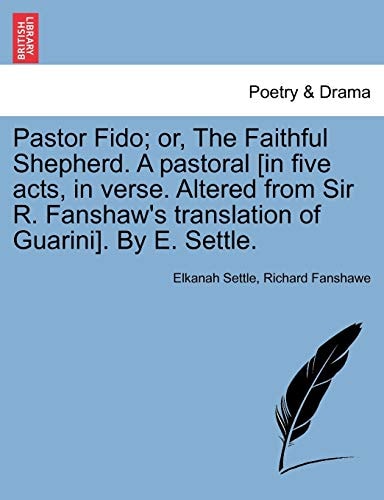 Pastor Fido; or, The Faithful Shepherd. A pastoral [in five acts, in verse. Altered from Sir R. Fanshaw's translation of Guarini]. By E. Settle.