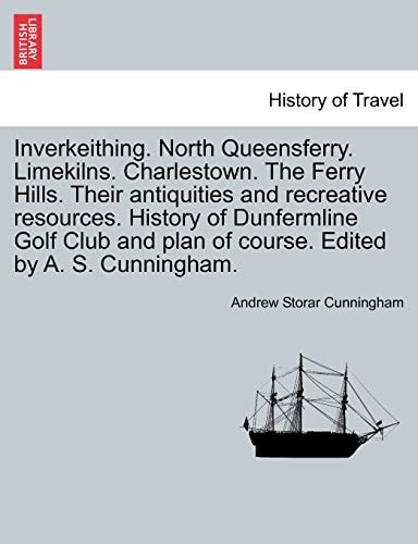 Inverkeithing. North Queensferry. Limekilns. Charlestown. The Ferry Hills. Their antiquities and recreative resources. History of Dunfermline Golf Club and plan of course. Edited by A. S. Cunningham.