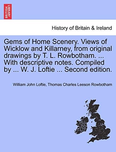 Gems of Home Scenery. Views of Wicklow and Killarney, from original drawings by T. L. Rowbotham. ... With descriptive notes. Compiled by ... W. J. Loftie ... Second edition.