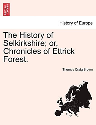 The History of Selkirkshire; or, Chronicles of Ettrick Forest. Vol. II.