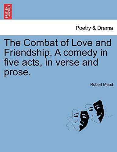 The Combat of Love and Friendship, A comedy in five acts, in verse and prose.