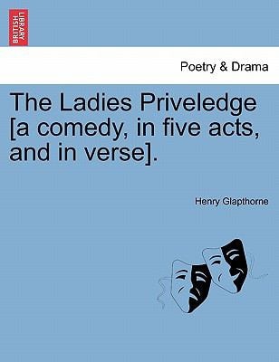 The Ladies Priveledge [a comedy, in five acts, and in verse].