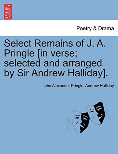 Select Remains of J. A. Pringle [in verse; selected and arranged by Sir Andrew Halliday].