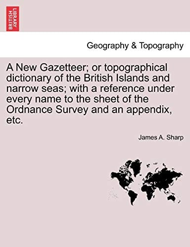 A New Gazetteer; or topographical dictionary of the British Islands and narrow seas; with a reference under every name to the sheet of the Ordnance Survey and an appendix, etc. VOL. I
