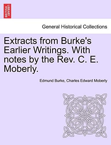 Extracts from Burke's Earlier Writings. With notes by the Rev. C. E. Moberly.