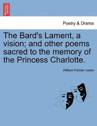 The Bard's Lament, a vision; and other poems sacred to the memory of the Princess Charlotte.