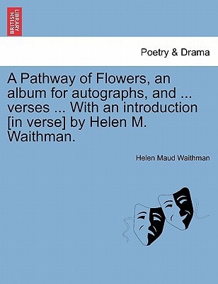 A Pathway of Flowers, an album for autographs, and ... verses ... With an introduction [in verse] by Helen M. Waithman.
