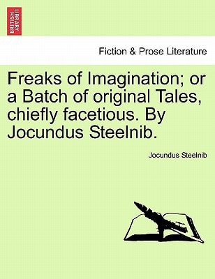 Freaks of Imagination; or a Batch of original Tales, chiefly facetious. By Jocundus Steelnib.
