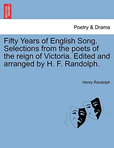 Fifty Years of English Song. Selections from the poets of the reign of Victoria. Edited and arranged by H. F. Randolph.