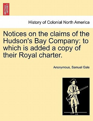 Notices on the claims of the Hudson's Bay Company: to which is added a copy of their Royal charter.