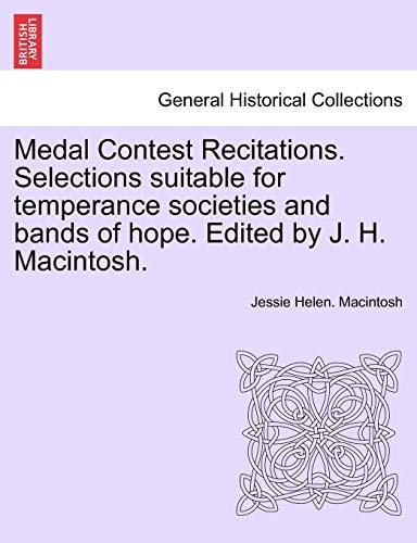 Medal Contest Recitations. Selections suitable for temperance societies and bands of hope. Edited by J. H. Macintosh.