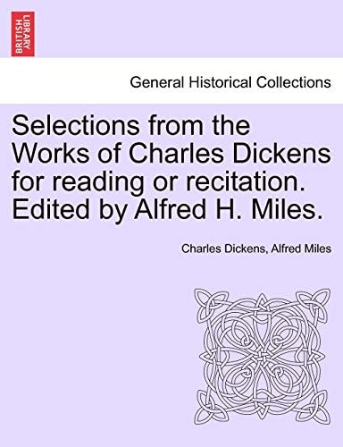Selections from the Works of Charles Dickens for reading or recitation. Edited by Alfred H. Miles.