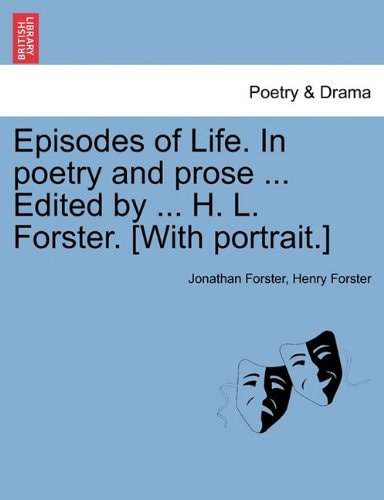 Episodes of Life. In poetry and prose ... Edited by ... H. L. Forster. [With portrait.]