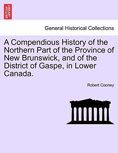 A Compendious History of the Northern Part of the Province of New Brunswick, and of the District of Gaspe, in Lower Canada.