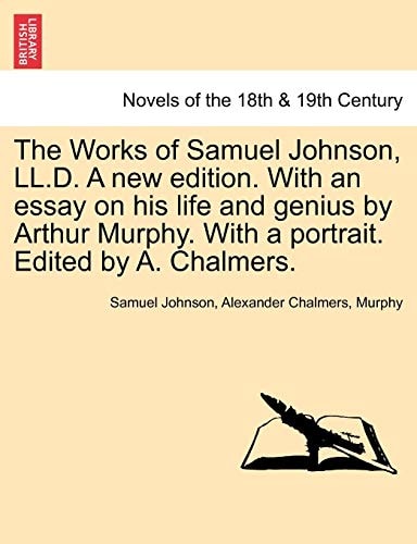 The Works of Samuel Johnson, LL.D. a New Edition. with an Essay on His Life and Genius by Arthur Murphy. with a Portrait. Edited by A. Chalmers.