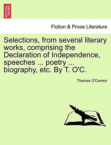 Selections, from several literary works, comprising the Declaration of Independence, speeches ... poetry ... biography, etc. By T. O'C.