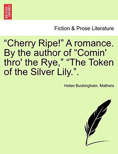 "Cherry Ripe!" A romance. By the author of "Comin' thro' the Rye," "The Token of the Silver Lily.".