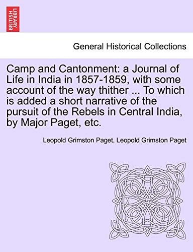 Camp and Cantonment: a Journal of Life in India in 1857-1859, with some account of the way thither ... To which is added a short narrative of the ... Rebels in Central India, by Major Paget, etc.