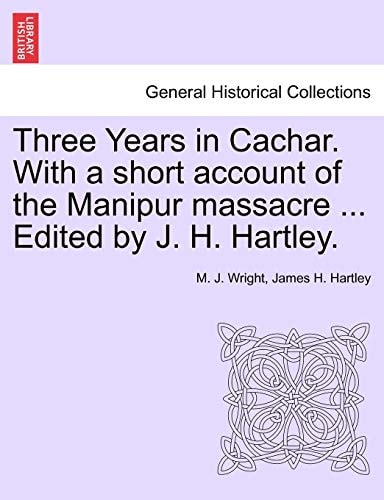 Three Years in Cachar. With a short account of the Manipur massacre ... Edited by J. H. Hartley.