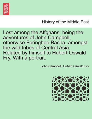 Lost Among the Affghans: Being the Adventures of John Campbell, Otherwise Feringhee Bacha, Amongst the Wild Tribes of Central Asia. Related by Himself to Hubert Oswald Fry. with a Portrait.