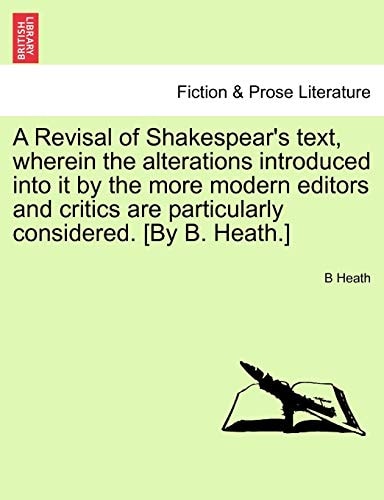 A Revisal of Shakespear's text, wherein the alterations introduced into it by the more modern editors and critics are particularly considered. [By B. Heath.]