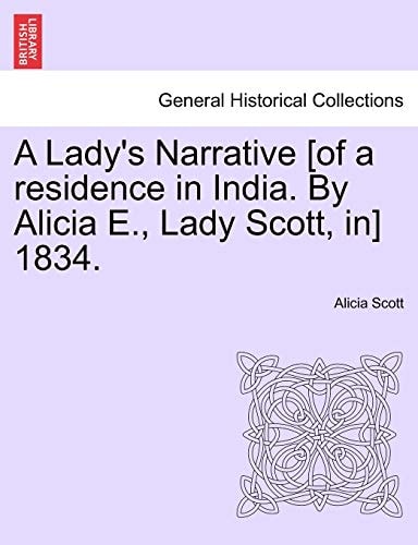 A Lady's Narrative [of a residence in India. By Alicia E., Lady Scott, in] 1834.
