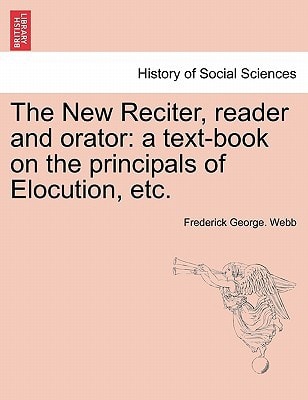 The New Reciter, reader and orator: a text-book on the principals of Elocution, etc.