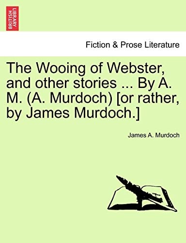 The Wooing of Webster, and other stories ... By A. M. (A. Murdoch) [or rather, by James Murdoch.]