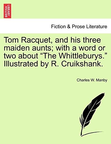 Tom Racquet, and his three maiden aunts; with a word or two about "The Whittleburys." Illustrated by R. Cruikshank.