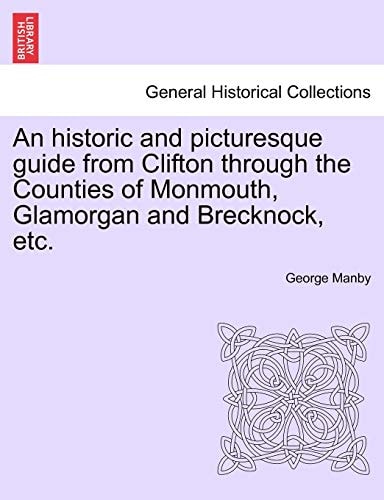 An historic and picturesque guide from Clifton through the Counties of Monmouth, Glamorgan and Brecknock, etc.