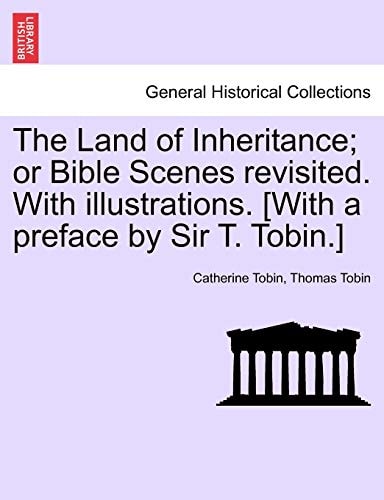 The Land of Inheritance; or Bible Scenes revisited. With illustrations. [With a preface by Sir T. Tobin.]