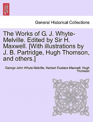 The Works of G. J. Whyte-Melville. Edited by Sir H. Maxwell. [With illustrations by J. B. Partridge, Hugh Thomson, and others.]