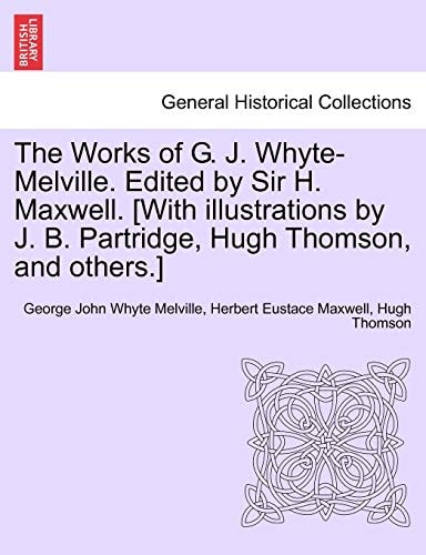 The Works of G. J. Whyte-Melville. Edited by Sir H. Maxwell. [With illustrations by J. B. Partridge, Hugh Thomson, and others.]