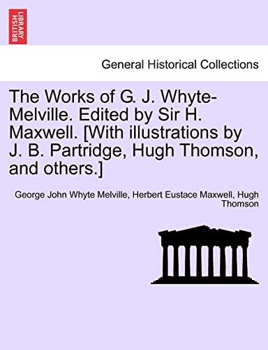 The Works of G. J. Whyte-Melville. Edited by Sir H. Maxwell. [With illustrations by J. B. Partridge, Hugh Thomson, and others.]